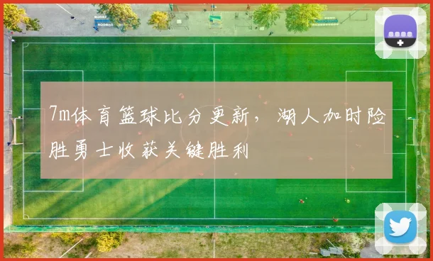 7m体育篮球比分更新，湖人加时险胜勇士收获关键胜利