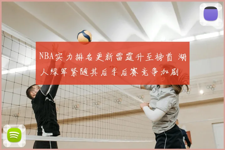 NBA实力排名更新雷霆升至榜首 湖人绿军紧随其后季后赛竞争加剧