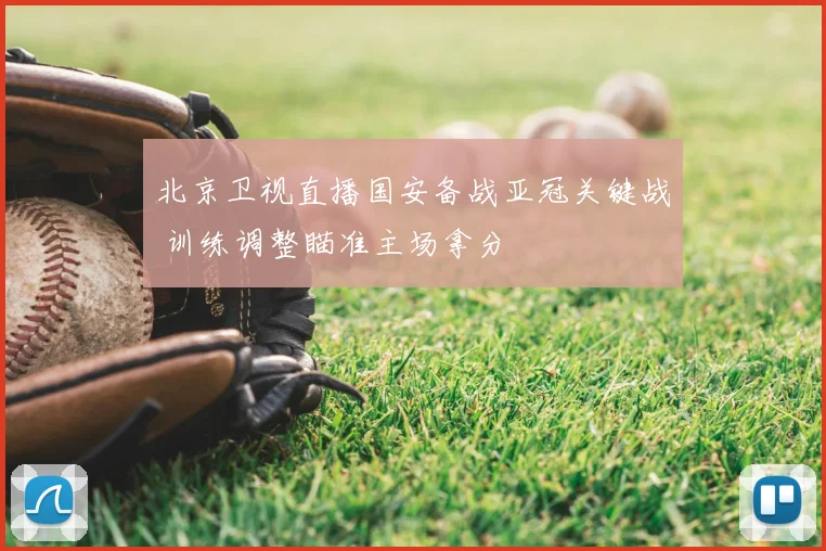 北京卫视直播国安备战亚冠关键战 训练调整瞄准主场拿分