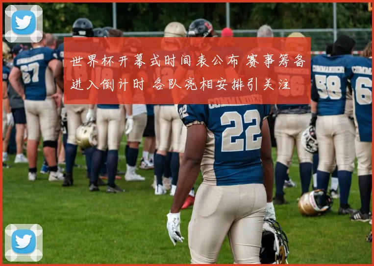 世界杯开幕式时间表公布 赛事筹备进入倒计时 各队亮相安排引关注