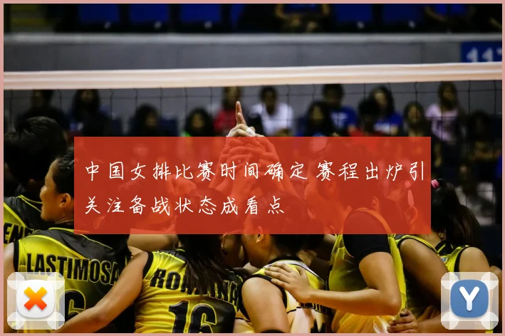 中国女排比赛时间确定 赛程出炉引关注备战状态成看点