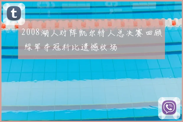 2008湖人对阵凯尔特人总决赛回顾 绿军夺冠科比遗憾收场