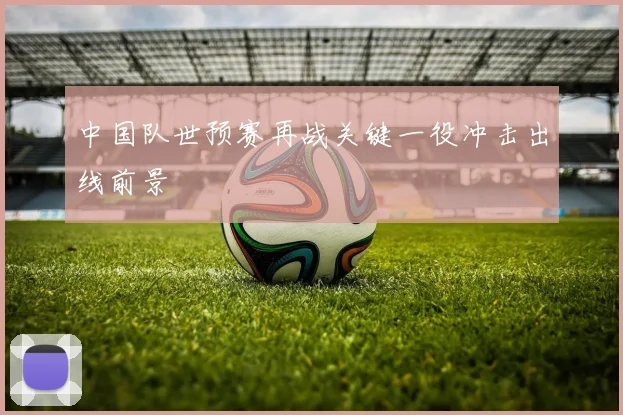 中国队世预赛再战关键一役冲击出线前景