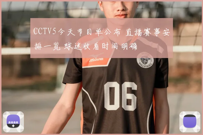 CCTV5今天节目单公布 直播赛事安排一览 球迷收看时间明确