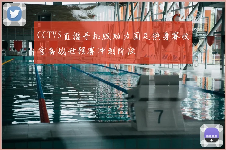 CCTV5直播手机版助力国足热身赛收官备战世预赛冲刺阶段
