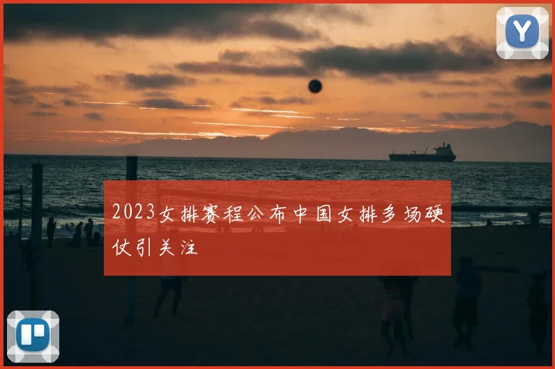 2023女排赛程公布中国女排多场硬仗引关注