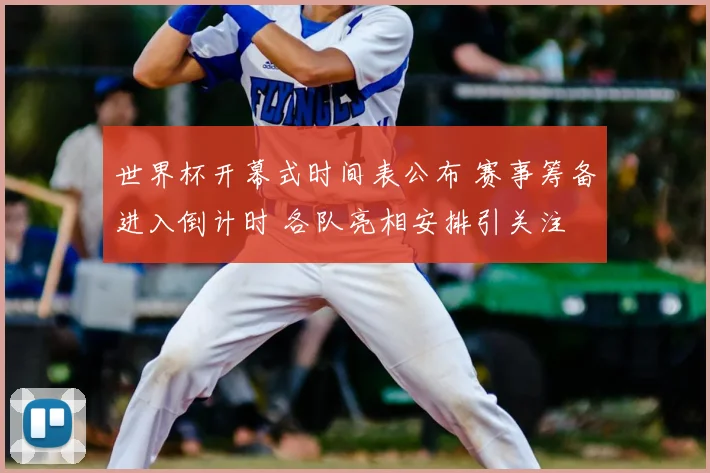 世界杯开幕式时间表公布 赛事筹备进入倒计时 各队亮相安排引关注