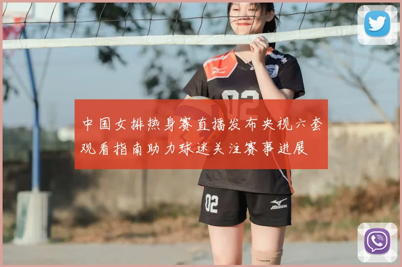 中国女排热身赛直播发布央视六套观看指南助力球迷关注赛事进展