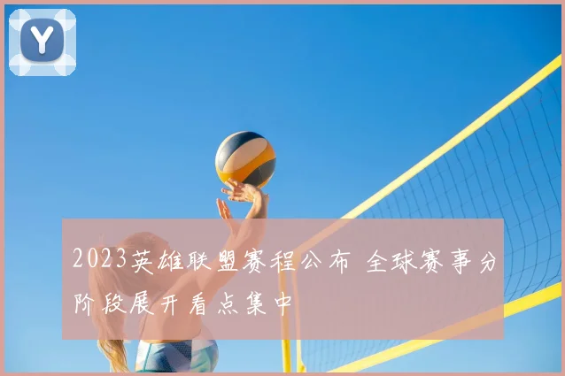 2023英雄联盟赛程公布 全球赛事分阶段展开看点集中