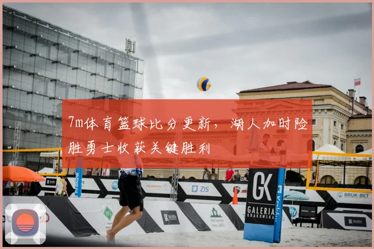 7m体育篮球比分更新，湖人加时险胜勇士收获关键胜利