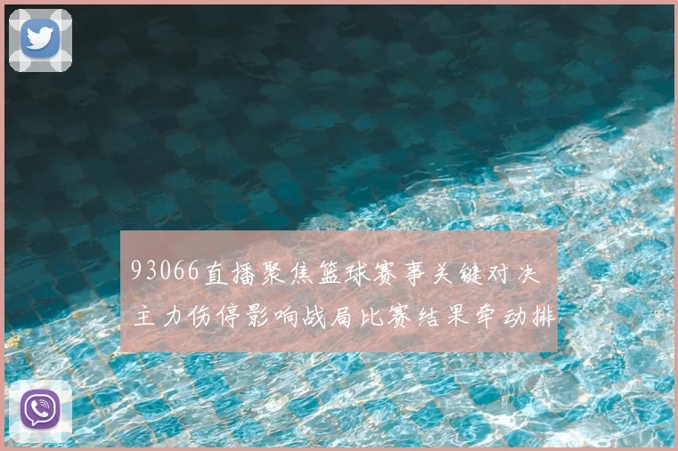 93066直播聚焦篮球赛事关键对决 主力伤停影响战局比赛结果牵动排名变化