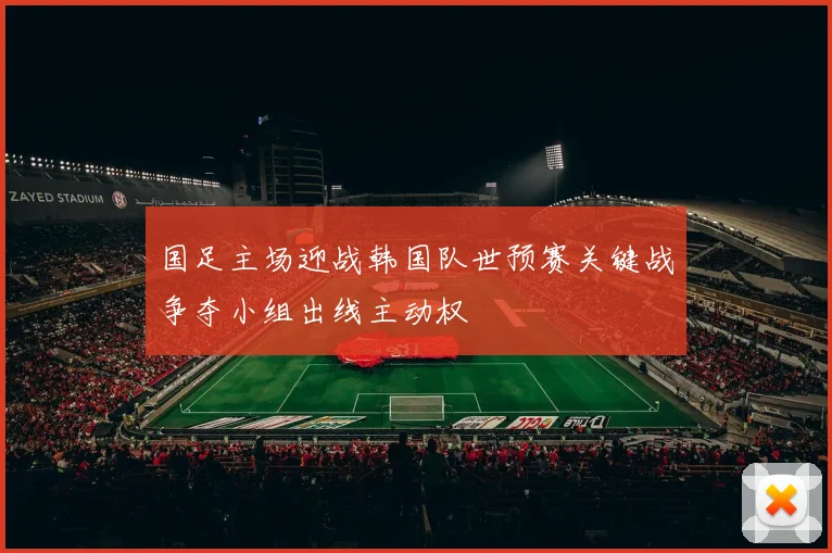 国足主场迎战韩国队世预赛关键战争夺小组出线主动权