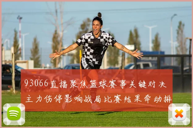 93066直播聚焦篮球赛事关键对决 主力伤停影响战局比赛结果牵动排名变化