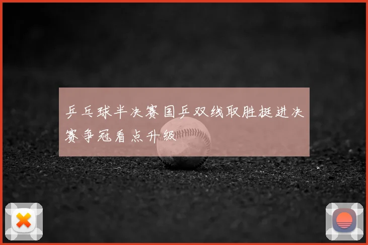 乒乓球半决赛国乒双线取胜挺进决赛争冠看点升级