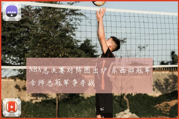 NBA总决赛对阵图出炉 东西部冠军会师总冠军争夺战